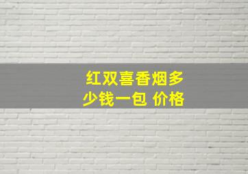 红双喜香烟多少钱一包 价格